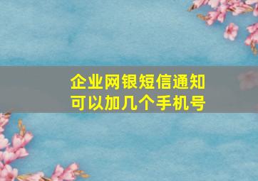 企业网银短信通知可以加几个手机号