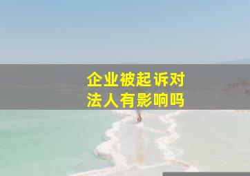 企业被起诉对法人有影响吗