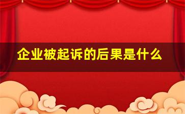 企业被起诉的后果是什么