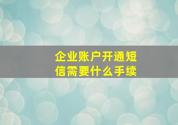 企业账户开通短信需要什么手续