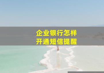 企业银行怎样开通短信提醒