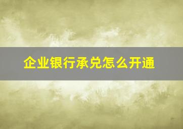 企业银行承兑怎么开通