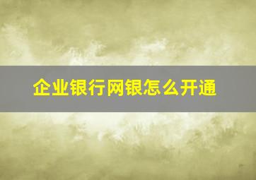 企业银行网银怎么开通