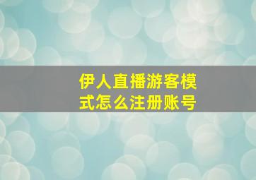 伊人直播游客模式怎么注册账号