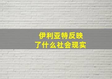 伊利亚特反映了什么社会现实