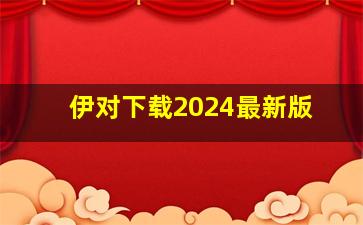 伊对下载2024最新版