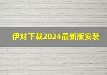 伊对下载2024最新版安装