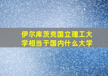 伊尔库茨克国立理工大学相当于国内什么大学