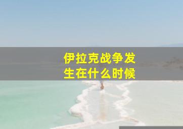 伊拉克战争发生在什么时候