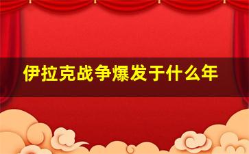 伊拉克战争爆发于什么年