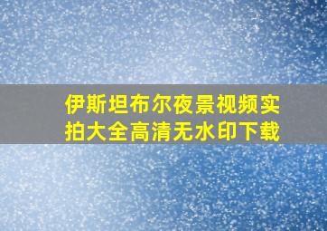 伊斯坦布尔夜景视频实拍大全高清无水印下载