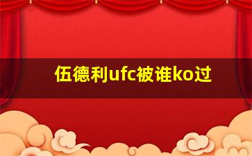 伍德利ufc被谁ko过