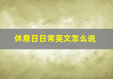 休息日日常英文怎么说