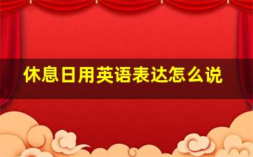 休息日用英语表达怎么说