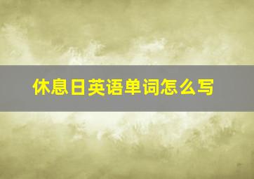 休息日英语单词怎么写