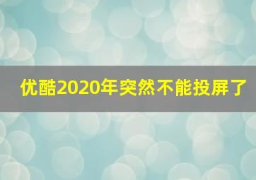 优酷2020年突然不能投屏了