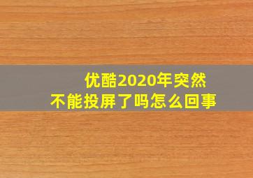 优酷2020年突然不能投屏了吗怎么回事