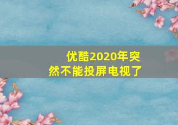 优酷2020年突然不能投屏电视了