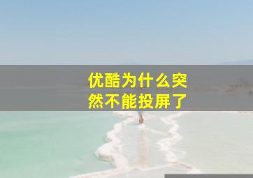 优酷为什么突然不能投屏了