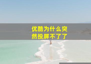 优酷为什么突然投屏不了了