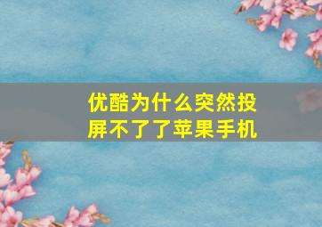 优酷为什么突然投屏不了了苹果手机