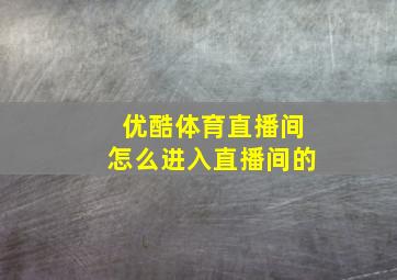 优酷体育直播间怎么进入直播间的