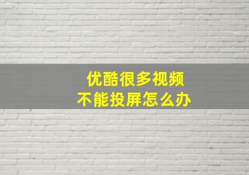 优酷很多视频不能投屏怎么办