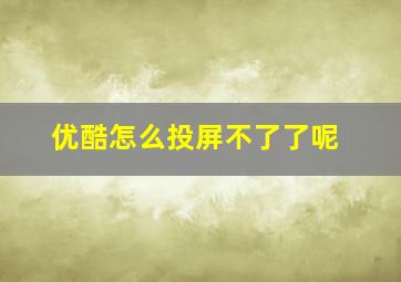 优酷怎么投屏不了了呢