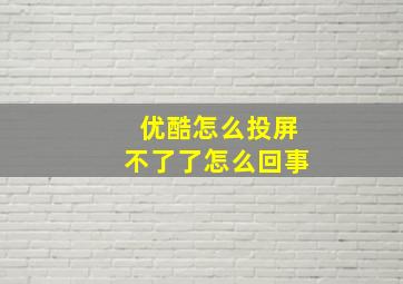 优酷怎么投屏不了了怎么回事