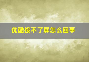 优酷投不了屏怎么回事