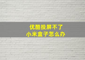 优酷投屏不了小米盒子怎么办