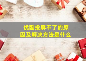 优酷投屏不了的原因及解决方法是什么