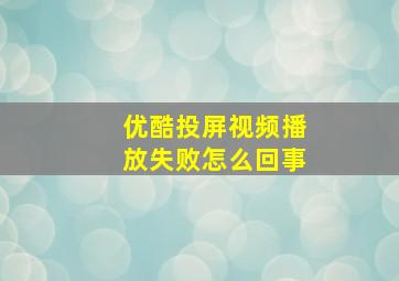 优酷投屏视频播放失败怎么回事