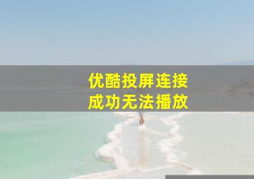 优酷投屏连接成功无法播放