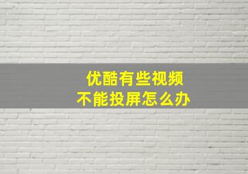 优酷有些视频不能投屏怎么办