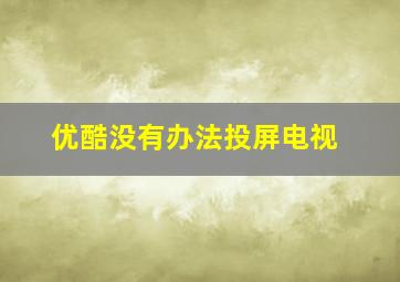 优酷没有办法投屏电视