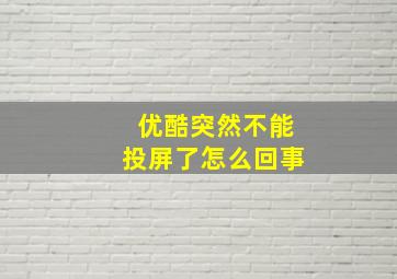 优酷突然不能投屏了怎么回事