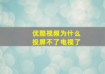 优酷视频为什么投屏不了电视了