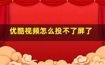 优酷视频怎么投不了屏了