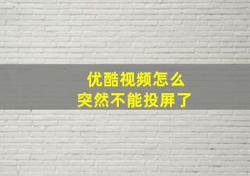 优酷视频怎么突然不能投屏了