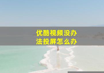 优酷视频没办法投屏怎么办