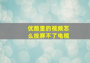 优酷里的视频怎么投屏不了电视