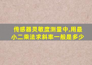 传感器灵敏度测量中,用最小二乘法求斜率一般是多少