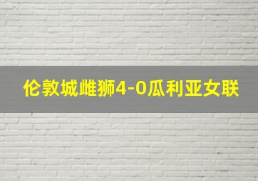 伦敦城雌狮4-0瓜利亚女联