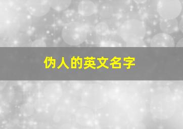 伪人的英文名字