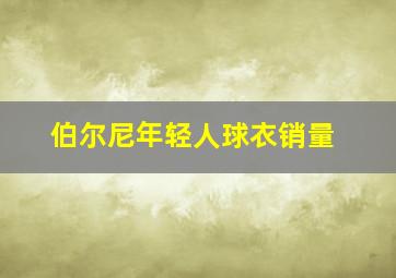 伯尔尼年轻人球衣销量