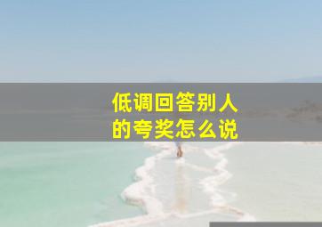 低调回答别人的夸奖怎么说