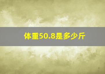 体重50.8是多少斤