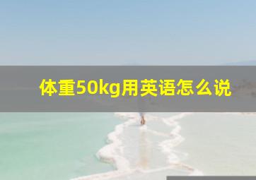 体重50kg用英语怎么说