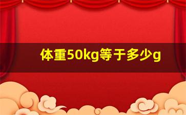 体重50kg等于多少g